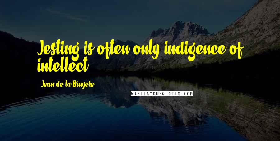 Jean De La Bruyere Quotes: Jesting is often only indigence of intellect.