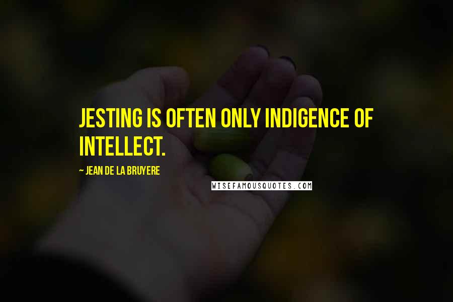 Jean De La Bruyere Quotes: Jesting is often only indigence of intellect.