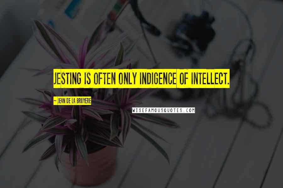 Jean De La Bruyere Quotes: Jesting is often only indigence of intellect.