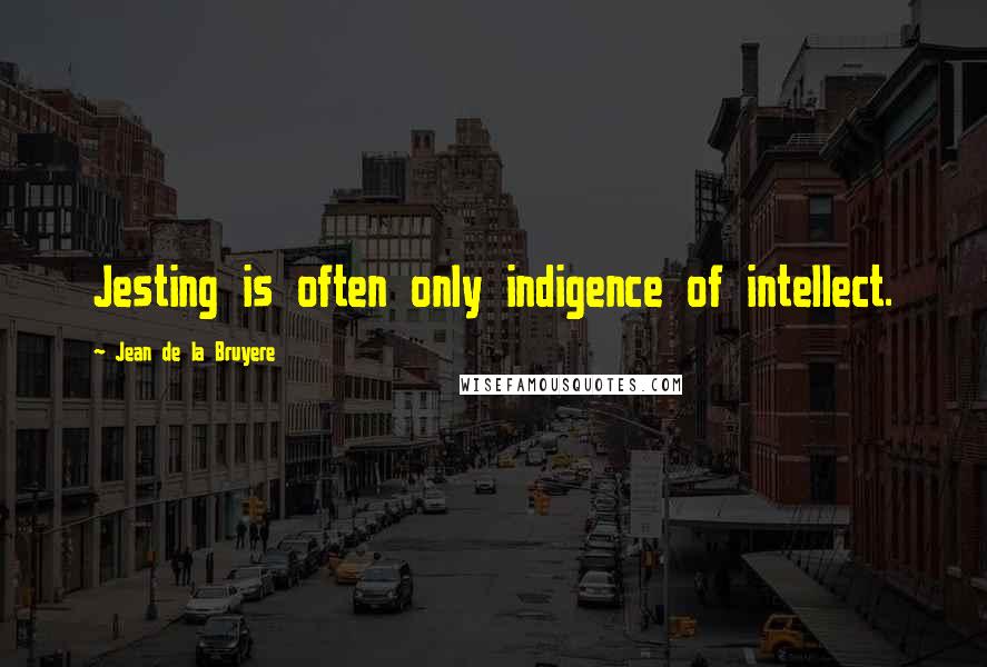 Jean De La Bruyere Quotes: Jesting is often only indigence of intellect.