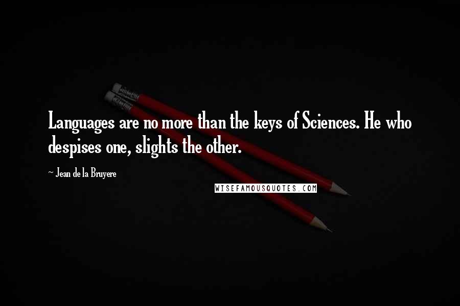 Jean De La Bruyere Quotes: Languages are no more than the keys of Sciences. He who despises one, slights the other.