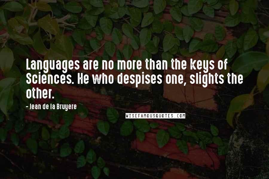 Jean De La Bruyere Quotes: Languages are no more than the keys of Sciences. He who despises one, slights the other.