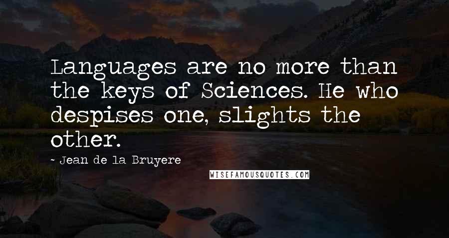 Jean De La Bruyere Quotes: Languages are no more than the keys of Sciences. He who despises one, slights the other.