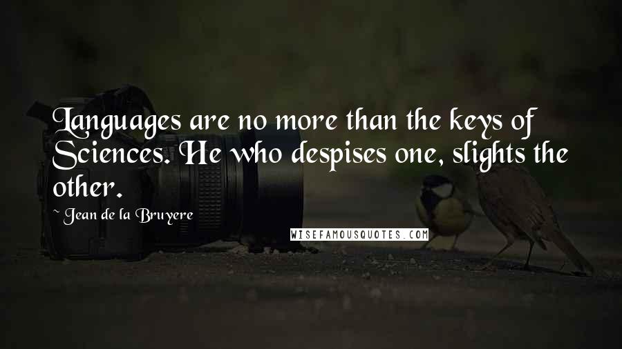 Jean De La Bruyere Quotes: Languages are no more than the keys of Sciences. He who despises one, slights the other.