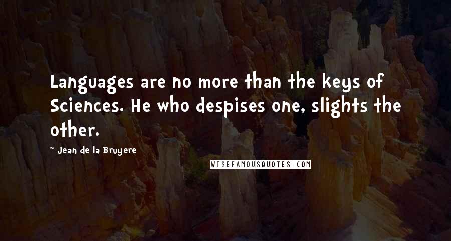 Jean De La Bruyere Quotes: Languages are no more than the keys of Sciences. He who despises one, slights the other.