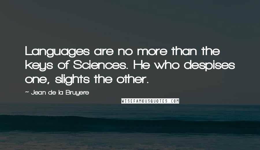 Jean De La Bruyere Quotes: Languages are no more than the keys of Sciences. He who despises one, slights the other.