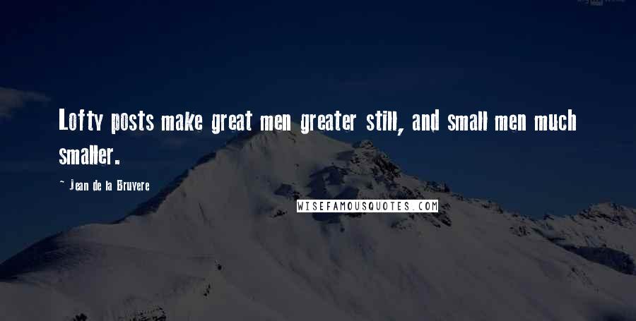 Jean De La Bruyere Quotes: Lofty posts make great men greater still, and small men much smaller.