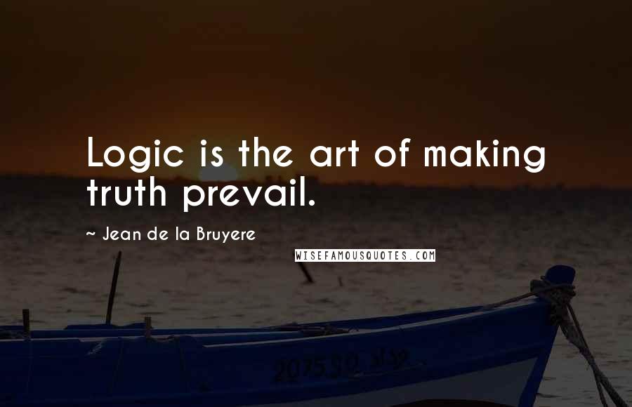 Jean De La Bruyere Quotes: Logic is the art of making truth prevail.