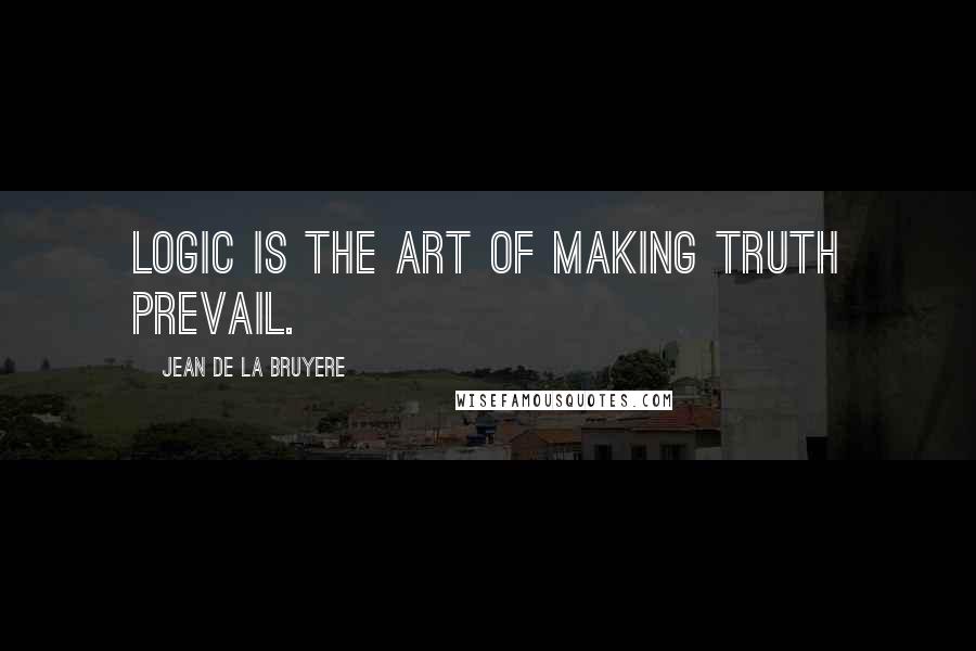 Jean De La Bruyere Quotes: Logic is the art of making truth prevail.