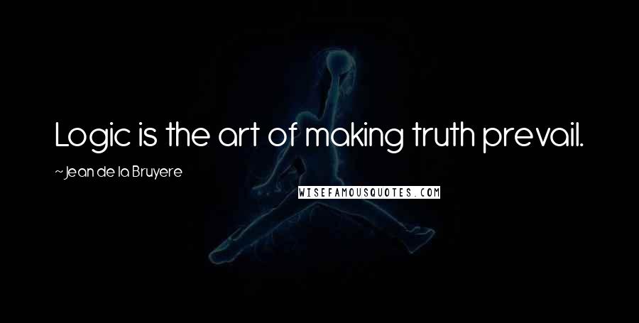 Jean De La Bruyere Quotes: Logic is the art of making truth prevail.