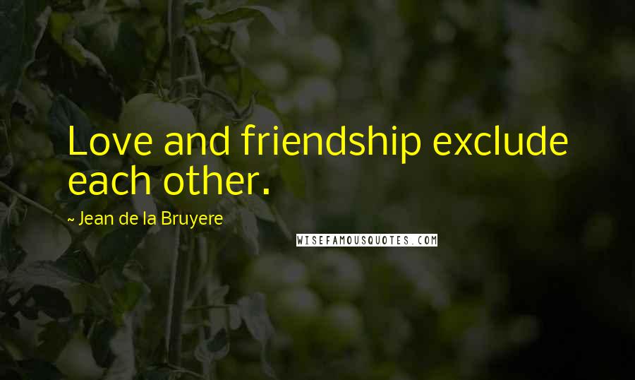 Jean De La Bruyere Quotes: Love and friendship exclude each other.