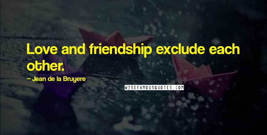 Jean De La Bruyere Quotes: Love and friendship exclude each other.