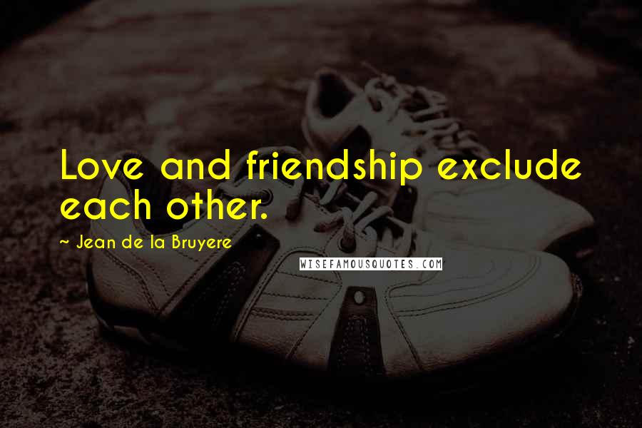 Jean De La Bruyere Quotes: Love and friendship exclude each other.