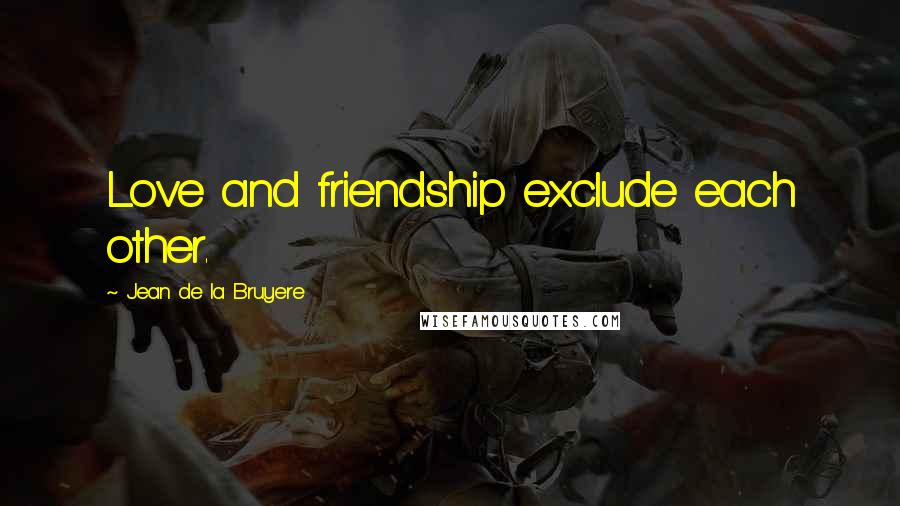 Jean De La Bruyere Quotes: Love and friendship exclude each other.