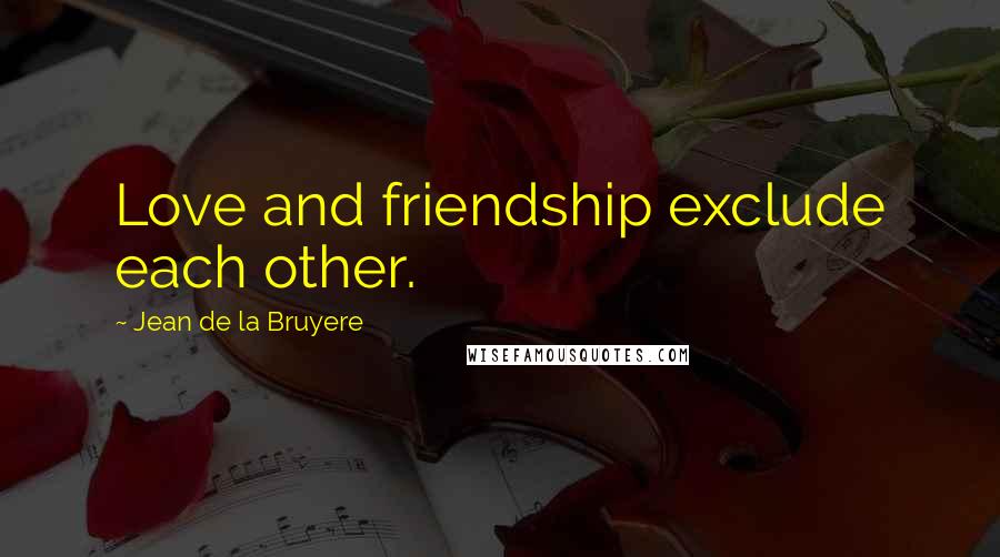 Jean De La Bruyere Quotes: Love and friendship exclude each other.