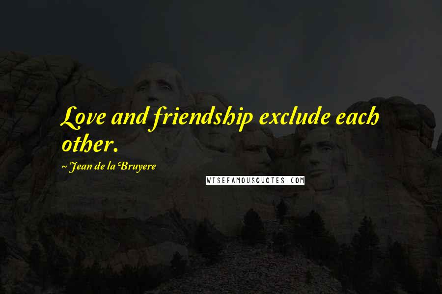 Jean De La Bruyere Quotes: Love and friendship exclude each other.