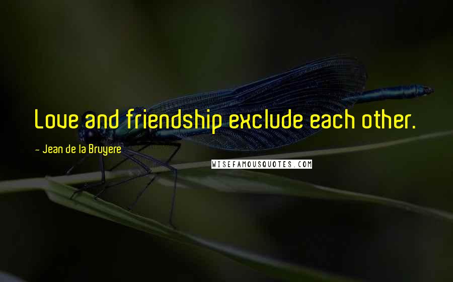 Jean De La Bruyere Quotes: Love and friendship exclude each other.