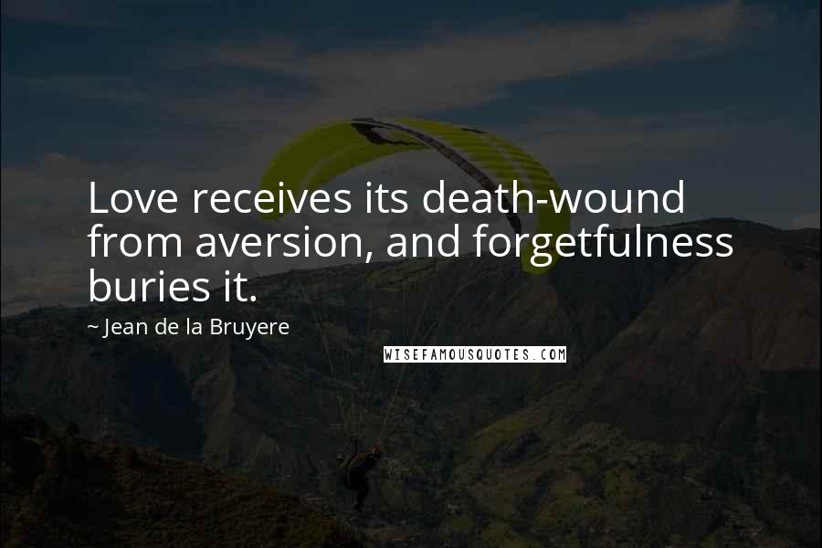 Jean De La Bruyere Quotes: Love receives its death-wound from aversion, and forgetfulness buries it.