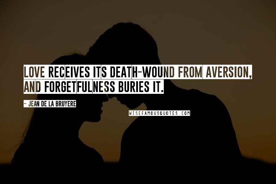 Jean De La Bruyere Quotes: Love receives its death-wound from aversion, and forgetfulness buries it.