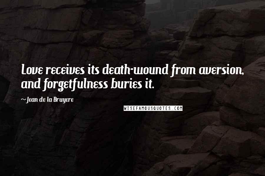 Jean De La Bruyere Quotes: Love receives its death-wound from aversion, and forgetfulness buries it.