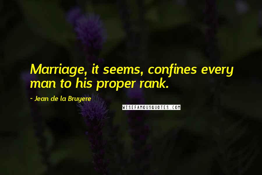 Jean De La Bruyere Quotes: Marriage, it seems, confines every man to his proper rank.