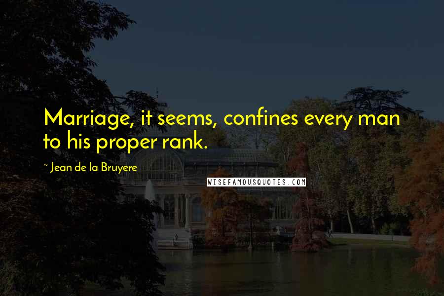 Jean De La Bruyere Quotes: Marriage, it seems, confines every man to his proper rank.