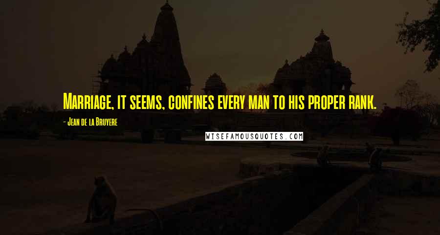 Jean De La Bruyere Quotes: Marriage, it seems, confines every man to his proper rank.