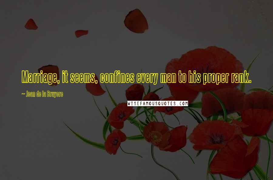 Jean De La Bruyere Quotes: Marriage, it seems, confines every man to his proper rank.