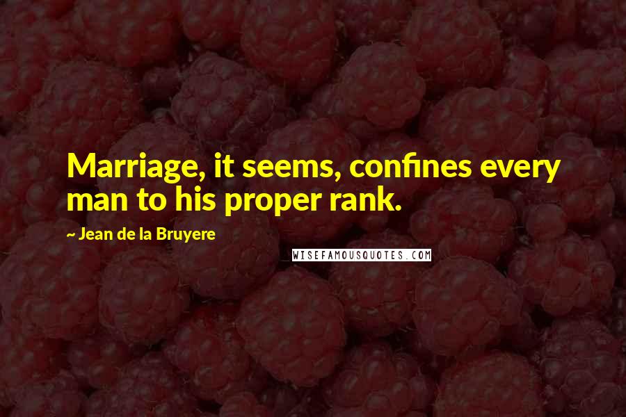 Jean De La Bruyere Quotes: Marriage, it seems, confines every man to his proper rank.