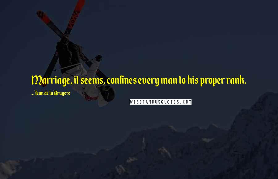 Jean De La Bruyere Quotes: Marriage, it seems, confines every man to his proper rank.