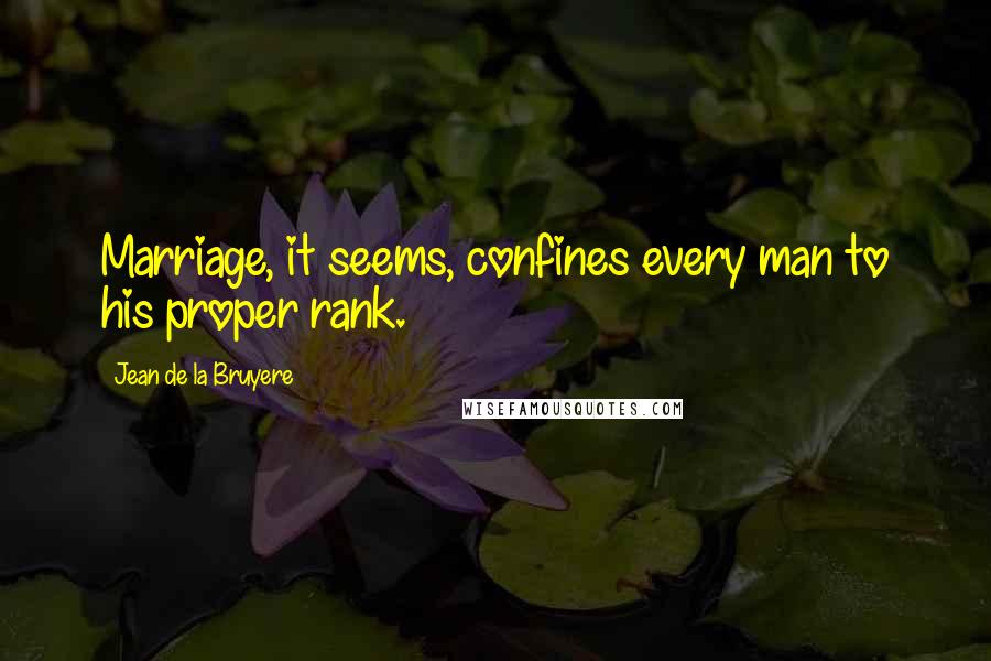 Jean De La Bruyere Quotes: Marriage, it seems, confines every man to his proper rank.