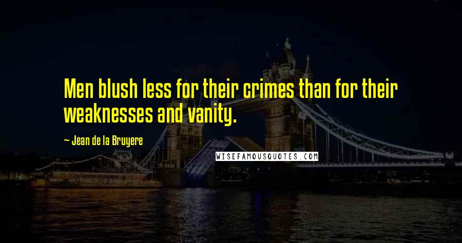 Jean De La Bruyere Quotes: Men blush less for their crimes than for their weaknesses and vanity.