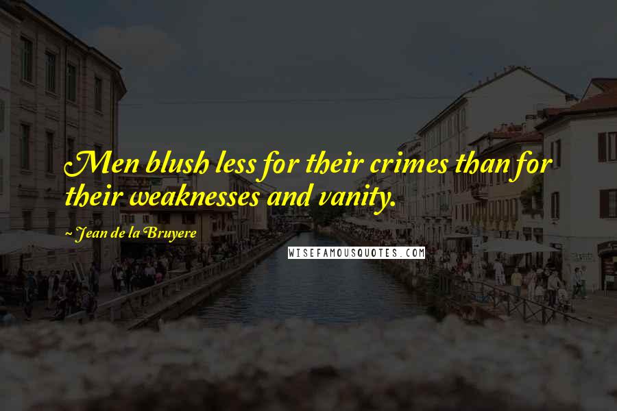 Jean De La Bruyere Quotes: Men blush less for their crimes than for their weaknesses and vanity.