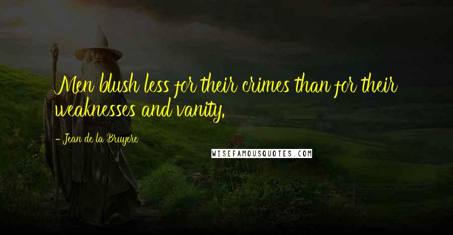 Jean De La Bruyere Quotes: Men blush less for their crimes than for their weaknesses and vanity.