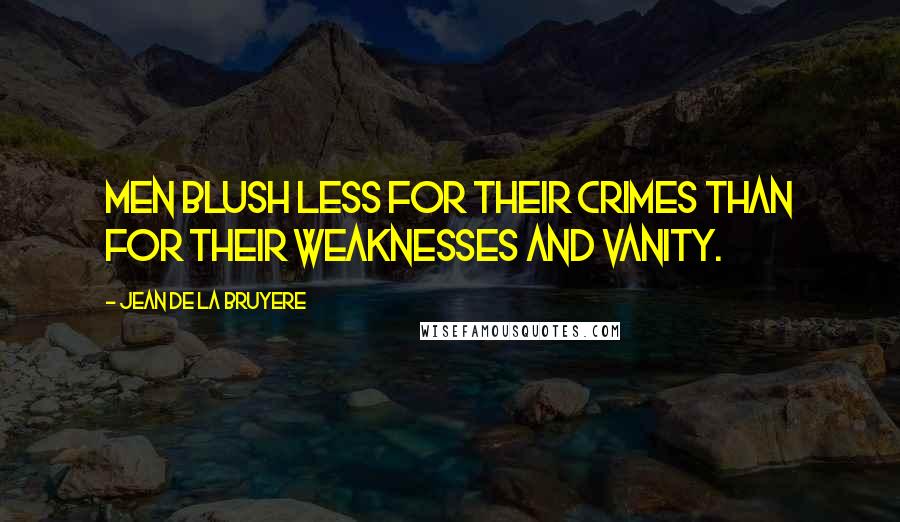 Jean De La Bruyere Quotes: Men blush less for their crimes than for their weaknesses and vanity.