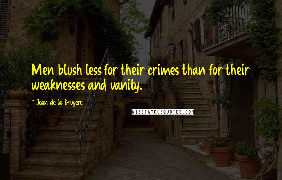 Jean De La Bruyere Quotes: Men blush less for their crimes than for their weaknesses and vanity.