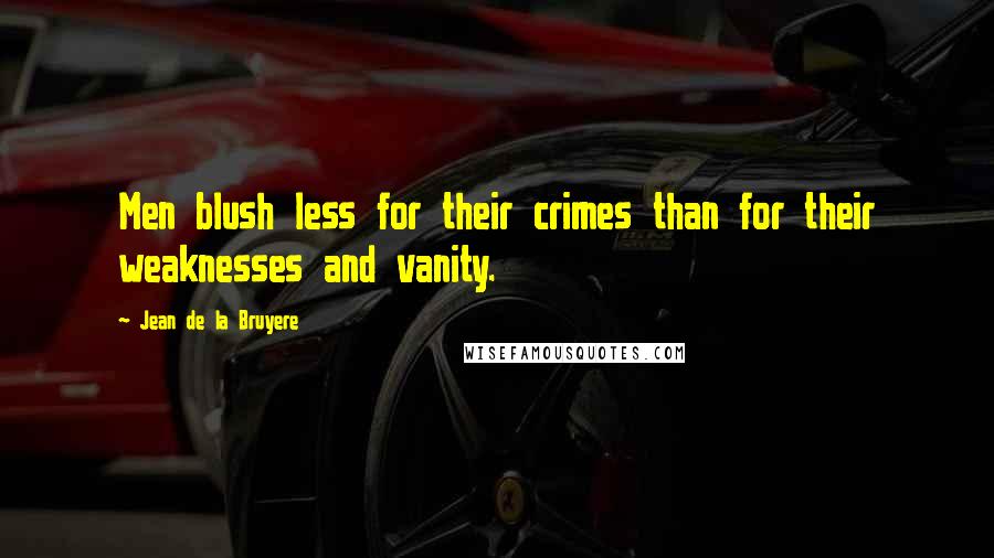 Jean De La Bruyere Quotes: Men blush less for their crimes than for their weaknesses and vanity.