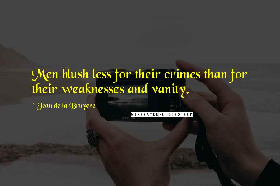 Jean De La Bruyere Quotes: Men blush less for their crimes than for their weaknesses and vanity.