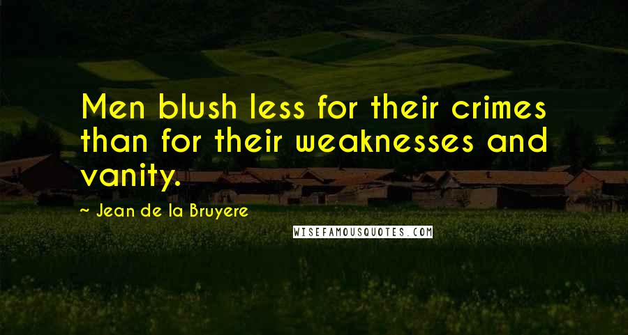 Jean De La Bruyere Quotes: Men blush less for their crimes than for their weaknesses and vanity.