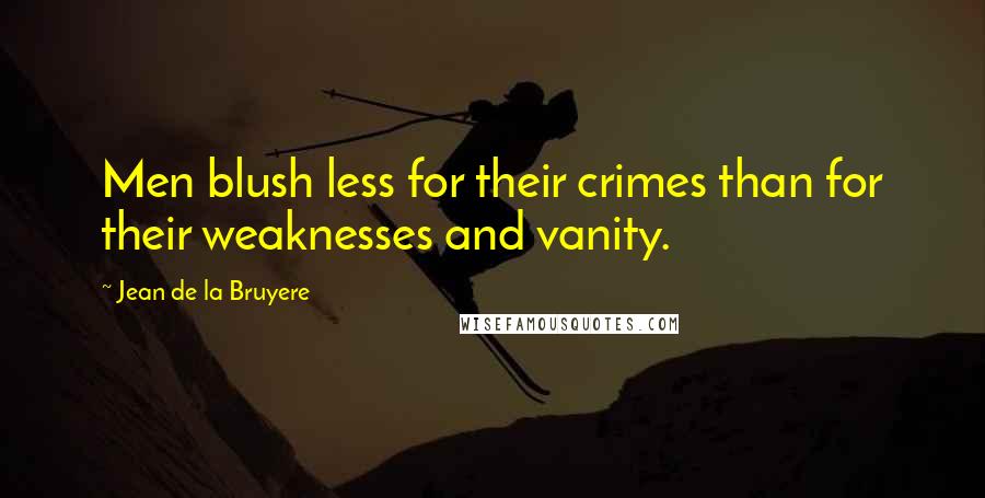 Jean De La Bruyere Quotes: Men blush less for their crimes than for their weaknesses and vanity.