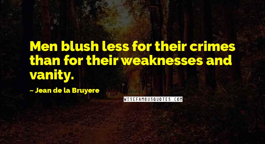 Jean De La Bruyere Quotes: Men blush less for their crimes than for their weaknesses and vanity.