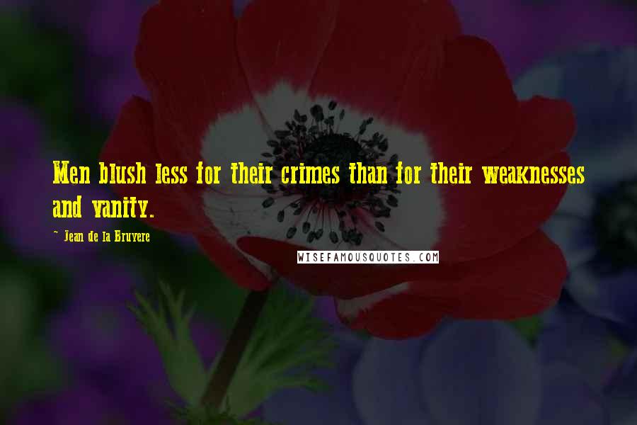 Jean De La Bruyere Quotes: Men blush less for their crimes than for their weaknesses and vanity.