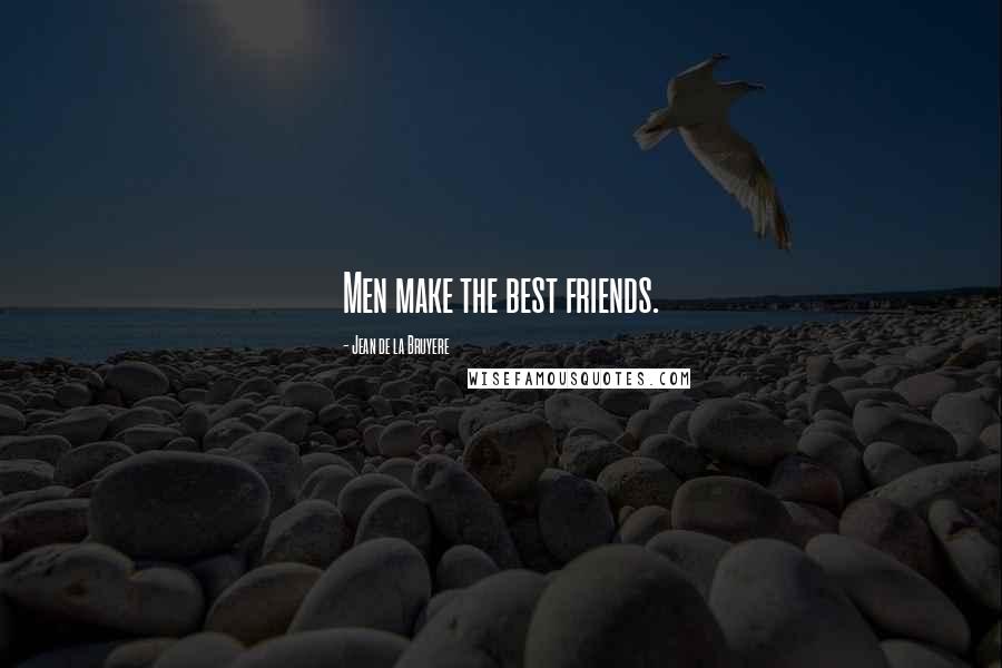 Jean De La Bruyere Quotes: Men make the best friends.