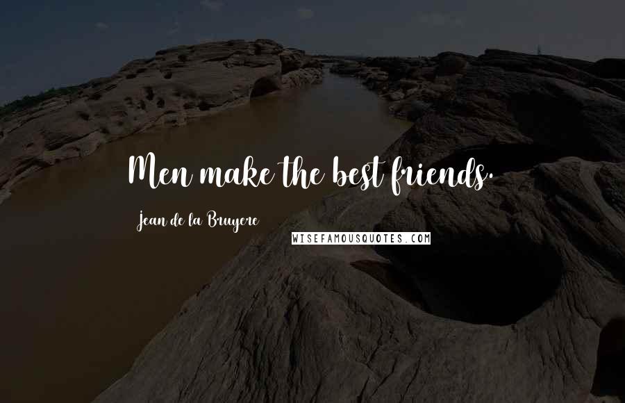 Jean De La Bruyere Quotes: Men make the best friends.