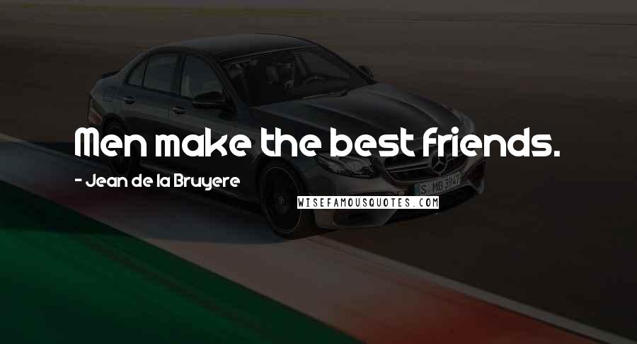 Jean De La Bruyere Quotes: Men make the best friends.