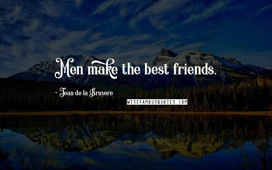 Jean De La Bruyere Quotes: Men make the best friends.