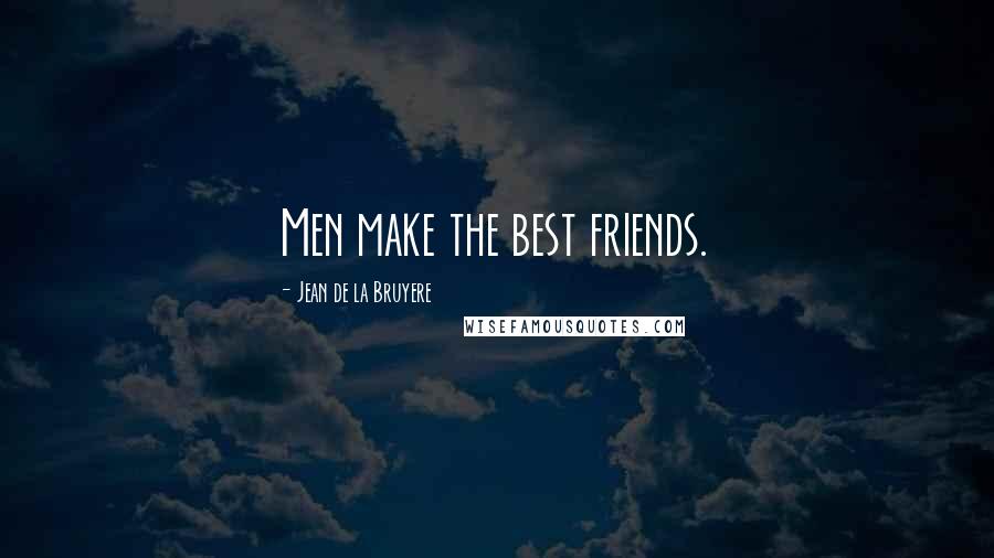 Jean De La Bruyere Quotes: Men make the best friends.
