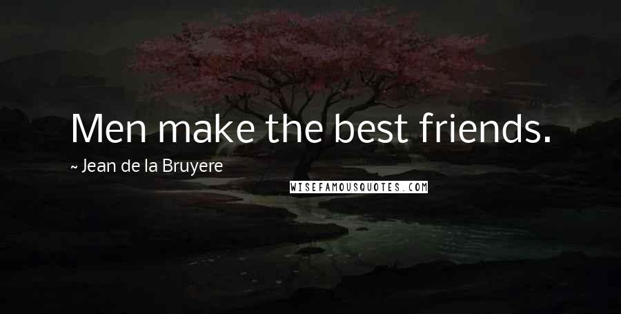 Jean De La Bruyere Quotes: Men make the best friends.