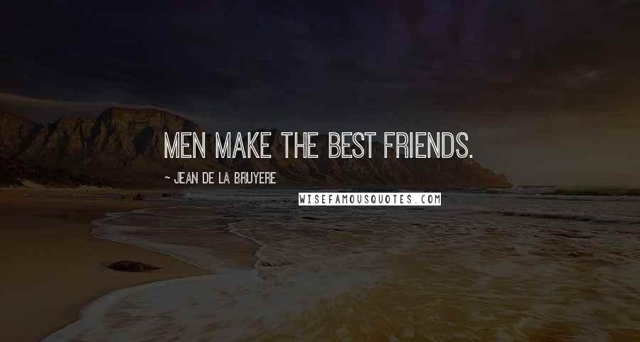 Jean De La Bruyere Quotes: Men make the best friends.