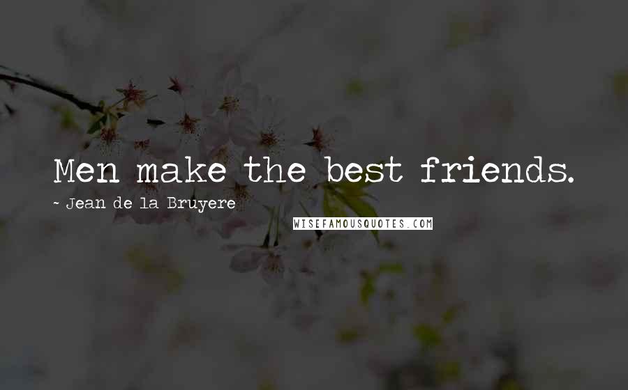 Jean De La Bruyere Quotes: Men make the best friends.